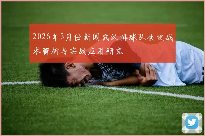 2026年3月份新闻武汉排球队快攻战术解析与实战应用研究